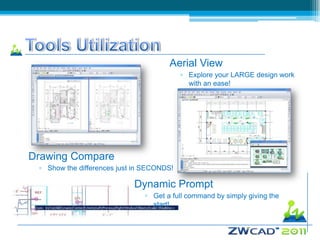 Aerial View
                                           ▫ Explore your LARGE design work
                                             with an ease!




Drawing Compare
 ▫ Show the differences just in SECONDS!

                            Dynamic Prompt
                               ▫ Get a full command by simply giving the
                                 start!
 