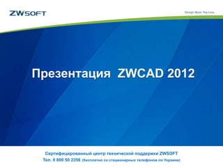 Презентация ZWCAD 2012
Сертифицированный центр технической поддержки ZWSOFT
Тел. 0 800 50 2356 (бесплатно со стационарных телефонов по Украине)
 