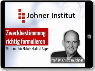 Zweckbestimmung
richtigformulieren
Nichtnur für MobileMedicalApps
Prof. Dr. Christian Johner
 