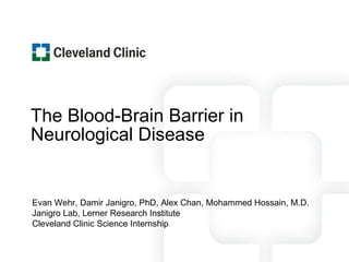 The Blood-Brain Barrier in Neurological Disease Evan Wehr, Damir Janigro, PhD, Alex Chan, Mohammed Hossain, M.D. Janigro Lab, Lerner Research Institute  Cleveland Clinic Science Internship 