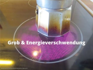 photo by Lutz Schmitt (lutzschmitt.com) cc-by-sa-3.0photo by Lutz Schmitt (lutzschmitt.com) cc-by-sa-3.0
Grob & Energieverschwendung
 