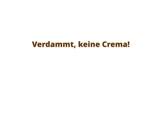 Verdammt, keine Crema!
 