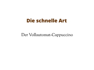 Die schnelle Art
Der Vollautomat-Cappuccino
 