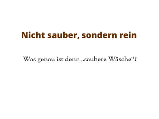 Nicht sauber, sondern rein
Was genau ist denn „saubere Wäsche“?
 