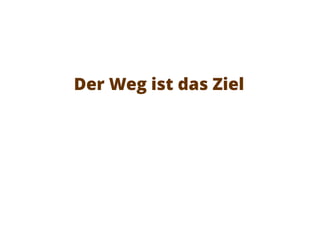 Der Weg ist das Ziel
 