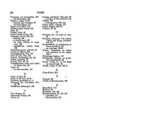 256 INDEX
Tennyson-on immortality, 210
-In Memoriam, 219
Theism-origin of, 96
-natural and revealed, 97
-in early Egypt, 113
Thoth as Creator, 113
Tibetan prayer wheel, 132
Tiele, 34
Toland, John, 32
Torah a book of fire, 156
Totemism, 34, 63, 142, 181
-defined, 146
-a family pact, 147
-in close relation to exog-
amy, 189
-strengthens family bond,
190
Totemistic theory rejected; 15
Tower of Silence, 166
Transfiguration, The, 177
Tree of Life, The, 154
Trench, Archbishop, 23, 147
Tribes, primitive, 77
Trinity, The, 45, 47
Tutankhamen's tomb and belief
in future life, 211
Tylor, 33
-on fire-worship, 157
u
Unity of God, 46
, Unity of the race, 24 ff.
Universe, greatness of, 11
Ursprung der Gottesidee, Der,
57, 77
Utilitarian philosophy, 196
V
Van Gennep, '36
Vancouver Island, 165
Varro, 31
Varuna, prehistoric Sky-god, 86
-Creator of the universe, 114
Veddas, 145
-monogamous, 187, 191
Vesica piscis, aureole, 177
Vestal virgins, 169-171
Voltaire, 27, 32
w
Warfield, Dr., on unity of race,
24
Warneck, Johannes, The Living
Christ and Dying Heathen­
ism, 82
Westermarck-on substitution in
blood sacrifices, 143
-in marriage, 184 ff.
Whyte, Alexander, on Adam
and question of. his origin,
230 f.
Winnebago Indians, 110
Wobbermin, George, on primi­
tive monotheisi:n, 83
Wood, Irving F., on the Bible
as source-book, 38
World, origin of the, 104 ff.
X
Xosa-Kafirs, 222
y
Yahweh, 89
Yezdis of Mesopotamia, 169
z
Zeus-Pater, 115
Zionism, 44
Zoroaster, 110, 165
Zoroastrianism, 87, 154, 167
-paradise, 111
-fire-worship, 152
 