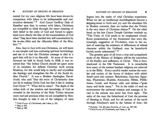 46 HISTORY OF ORIGINS IN REUGION
mental for my own religious life have been shown by
, comparison with Islam to be indispensable and con­
structive elements." " And Canon Geoffrey Dale of
Zanzibar says that, in contact with Islam, Christians
are compelled to think through _the exact meaning of
their belief in the unity of God and forced to appre­
hend more clearly the idea of the transcendence of God
when "they have been startled into self-examination by
the in-sha-Allah and the Alhamdu-'lillah of the Mos­
lem." 87
Also, face to face with non-Christians, we will learn
to use simpler and Jess confusing spiritual terminology
and St,e to it that the Christian message is clad in a
garb that will do it no discredit. At some of the con­
ferences we held in South India in 1928, it was re­
solved that "the Indian Church should set apart some
of its. members for definite Christian work among
Moslems, for this would help to clarify and crystallize
the theology and strengthen the life of the South In­
dian Church." It was a Moslem theologian, Ibn-al­
Arabi, who said "that the error of Christianity does
not lie in making Christ God, but that it lies in making
God Christ." 88 What did he mean? The depth of the
riches both of the wisdom and knowledge of God as
revealed in the doctrine of the Holy Trinity becomes
more real and precious when we are compelled by Mos­
lem thought to take it out of the category of mere
.
0
Vital Forces of Christianity and Islam, p. 121.
" Ibid.,p. 210.
" Ibid.,p. 190.
HISTORY OF ORIGINS IN REUGION 47
dogma into the realm of vital Christian experience.
When we see an intellectual stumblingblock become a
stepping-stone to faith and joy and the abundant life
in Moslem converts, then we realize that the Trinity
is the very heart of Christian theism." On the other
hand, as the late Canon Temple Gairdner reminds us,
"The Unity of God needs to be emphasized afresh.
Some presentations of the Atonement that were .dis­
tressingly suggestive of Tri-theism, even to the ex­
tent of asserting the existence of differences of ethical
character within the Godhead, may be henceforth
buried, surely unlamented." ••
The greatest gain of all from a true and sympathetic
study of the History of Religion will be the conviction
of the finality and sufficiency of Christ. This is fore­
shadowed in the Old Testament. It is remarkable
how many of the ancient heathen religions are.referred
to in"the Bible. Every careful reader notices the num­
ber and variety of the forms of idolatry with which
Israel came into contact: Babylonian, Assyrian, Egyp­
tian, Phoenician, Moabite, Ammonite, Hittite, Philis­
tinian, Greek, and Roman cults and deities-"gods
many and lords many." Yet in the midst of such an
environment the universal mission and message of Is,
rael to the nations was never lost from sight. The
unity of the race, the fatherhood of God, the promise
of blessing to Noah, and for all nations of the earth
through Abraham's seed in the fulness of time; the
11 Zwemer, The Moslem Doctrine of God, pp. 107-120.
'° Vital Forces of Christianity and Islam, p. 38.
 