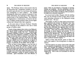64 THE ORIGIN OF RELIGION
ligion. The Professor claims to have made it clear by
his discoveries that "progressive evolution is not the
key which opens the door to a true history of humanity,
and conseque;,tly of man's religion. " The peoples
ethnologically oldest know.nothing of totemism or any
similar phenomena, but emphasize in their religion the
creative power of the Supreme Being. Not evolution,
but degeneration or deterioration, is found in the his­
tory of religion among primitive tribes and the higher
cultures that followed after their migration.
In the same series of lectures Professor Schmidt,
after reviewing all the evidence in the case of three
groups of Indians, states:
"In each of these religions there exists atrue High-god :
nay, I do not hesitate to employ amore decided phrase and
say: 'These people worship One God.
' Sometime ago
Archbishop Soderblom refused to recognize these High­
gods as more than 'originators' (Urheber), and said, with
a tinge of Jrony, that such an 'originator' was neither 'one'
nor 'God'; but I hope I have now shown him to be really
both. A High-god of this type is one, for in his oldest
and most original form he has beside him no figures of
animistic or manistic type to prejudice his absolute su­
premacy ; in particular, he has neither wife nor child. . . .
"Thus we have in those religions a true God who is
truly one; not a distant, cold 'originator,' but a true Su­
preme God, who is not afar off; not a stranger to men,
but onewhotakes a keen interest in and exercises manifold
influences on their life; whom also men do not consider as
a stranger, but to whom they address themselves in a lively
worship comprising a variety of prayers, sacrifices, and
ceremonies. Quite remarkable is the wide diffusion of
THE ORIGIN OF RELIGION 65
prayer, which we encountered so frequently at morning,
evening, and mealtimes. Not less astonishing is the fre­
quency of true offerings of first-fruits, by which the su­
preme power of the Creator and Master of life and death is
so simplyand sosolemnly recognized." •
In a recent book by Marc Boegner with the startling
title, God, the Eternal Torment of Man, there are also
some interesting references to the High-gods among
primitive races. He says:
"The·heathen, of whom we often speak much but know
little, experience this torment of separation from God.
The missionary Rusillon, who has made a most useful
study of the Negroes, shows in a recent book on heathen­
ism that they understand what separates them from God.
They themselves are to blame. Their legends say so with­
out evasion. 'Even today the heathen soul accuses jtself
all through its stories, legends, and proverbs. If it is
separated from God as a result of its own voluntary act,
it has seriously offended him. The responsibility for the
rupture reverts to man, and he has never discovere� t�e
way to bring God back. In consequence he has deep m his
heart a profound homesick longing.' " 10
Again in these same lectures, given in Paris, the
same writer speaks of the retrogression in religion as
follows:
"We have noted in our survey of the world of the gods
the very opposite of progressions, what we can call digres­
sions. For example, this change, so characteristic, from
amonotheism which appeared primitive--to the extent that
we can speak of primitive--to distinctly inferior forms of
religious life. How is this to be accounted for from the
' Pp. 129, 131.
io P.23.
 
