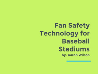 Fan Safety
Technology for
Baseball
Stadiums
by: Aaron Wilson
 
