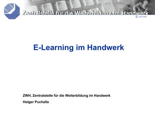 E-Learning im Handwerk ZWH, Zentralstelle für die Weiterbildung im Handwerk Holger Puchalla 