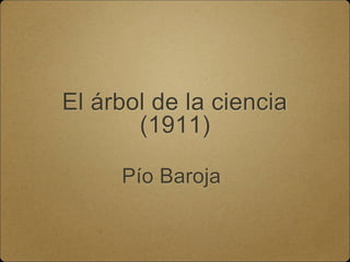 El árbol de la ciencia 
(1911) 
Pío Baroja 
 