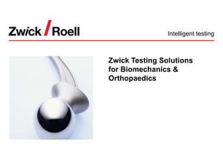 OVERVIEW
Intelligent testing
Zwick Testing Solutions
for Biomechanics &
Orthopaedics
 