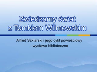 Zwiedzamy świat z Tomkiem Wilmowskim Alfred Szklarski i jego cykl powieściowy - wystawa biblioteczna 
