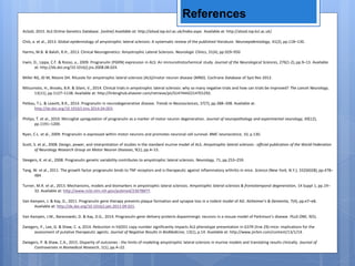 References
ALSoD, 2015. ALS Online Genetics Database. [online] Available at: http://alsod.iop.kcl.ac.uk/Index.aspx. Available at: http://alsod.iop.kcl.ac.uk/.
Chiò, a. et al., 2013. Global epidemiology of amyotrophic lateral sclerosis: A systematic review of the published literature. Neuroepidemiology, 41(2), pp.118–130.
Harms, M.B. & Baloh, R.H., 2013. Clinical Neurogenetics: Amyotrophic Lateral Sclerosis. Neurologic Clinics, 31(4), pp.929–950
Irwin, D., Lippa, C.F. & Rosso, a., 2009. Progranulin (PGRN) expression in ALS: An immunohistochemical study. Journal of the Neurological Sciences, 276(1-2), pp.9–13. Available
at: http://dx.doi.org/10.1016/j.jns.2008.08.024.
Miller RG, JD M, Moore DH. Riluzole for amyotrophic lateral sclerosis (ALS)/motor neuron disease (MND). Cochrane Database of Syst Rev 2012.
Mitsumoto, H., Brooks, B.R. & Silani, V., 2014. Clinical trials in amyotrophic lateral sclerosis: why so many negative trials and how can trials be improved? The Lancet Neurology,
13(11), pp.1127–1138. Available at: http://linkinghub.elsevier.com/retrieve/pii/S1474442214701292.
Petkau, T.L. & Leavitt, B.R., 2014. Progranulin in neurodegenerative disease. Trends in Neurosciences, 37(7), pp.388–398. Available at:
http://dx.doi.org/10.1016/j.tins.2014.04.003.
Philips, T. et al., 2010. Microglial upregulation of progranulin as a marker of motor neuron degeneration. Journal of neuropathology and experimental neurology, 69(12),
pp.1191–1200.
Ryan, C.L. et al., 2009. Progranulin is expressed within motor neurons and promotes neuronal cell survival. BMC neuroscience, 10, p.130.
Scott, S. et al., 2008. Design, power, and interpretation of studies in the standard murine model of ALS. Amyotrophic lateral sclerosis : official publication of the World Federation
of Neurology Research Group on Motor Neuron Diseases, 9(1), pp.4–15.
Sleegers, K. et al., 2008. Progranulin genetic variability contributes to amyotrophic lateral sclerosis. Neurology, 71, pp.253–259.
Tang, W. et al., 2011. The growth factor progranulin binds to TNF receptors and is therapeutic against inflammatory arthritis in mice. Science (New York, N.Y.), 332(6028), pp.478–
484
Turner, M.R. et al., 2013. Mechanisms, models and biomarkers in amyotrophic lateral sclerosis. Amyotrophic lateral sclerosis & frontotemporal degeneration, 14 Suppl 1, pp.19–
32. Available at: http://www.ncbi.nlm.nih.gov/pubmed/23678877.
Van Kampen, J. & Kay, D., 2011. Progranulin gene therapy prevents plaque formation and synapse loss in a rodent model of AD. Alzheimer’s & Dementia, 7(4), pp.e7–e8.
Available at: http://dx.doi.org/10.1016/j.jalz.2011.09.021.
Van Kampen, J.M., Baranowski, D. & Kay, D.G., 2014. Progranulin gene delivery protects dopaminergic neurons in a mouse model of Parkinson’s disease. PLoS ONE, 9(5).
Zwiegers, P., Lee, G. & Shaw, C. a, 2014. Reduction in hSOD1 copy number significantly impacts ALS phenotype presentation in G37R (line 29) mice: implications for the
assessment of putative therapeutic agents. Journal of Negative Results in BioMedicine, 13(1), p.14. Available at: http://www.jnrbm.com/content/13/1/14.
Zwiegers, P. & Shaw, C.A., 2015. Disparity of outcomes : the limits of modeling amyotrophic lateral sclerosis in murine models and translating results clinically. Journal of
Controversies in Biomedical Research, 1(1), pp.4–22.
 