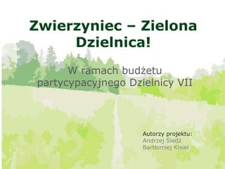 Zwierzyniec – Zielona
Dzielnica!
W ramach budżetu
partycypacyjnego Dzielnicy VII
Autorzy projektu:
Andrzej Śledź
Bartłomiej Kisiel
 