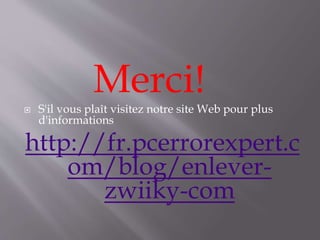 Merci!
 S'il vous plaît visitez notre site Web pour plus
d'informations
http://fr.pcerrorexpert.c
om/blog/enlever-
zwiiky-com
 