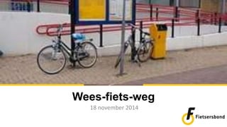 Wees-fiets-weg 
18 november 2014 
 