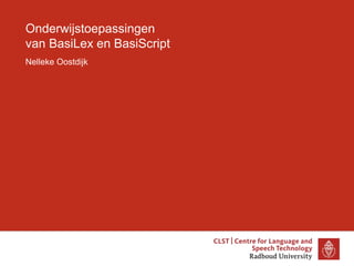 Onderwijstoepassingen
van BasiLex en BasiScript
Nelleke Oostdijk
 