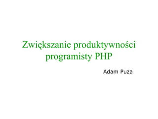 Zwiększanie produktywności programisty PHP Adam Puza 