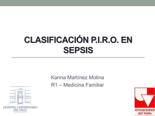 CLASIFICACIÓN P.I.R.O. EN
SEPSIS
Karina Martínez Molina
R1 – Medicina Familiar
 