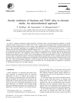 Electrochimica Acta 45 (1999) 921 – 929
                                                                                                  www.elsevier.nl/locate/electacta




   Anodic oxidation of titanium and TA6V alloy in chromic
             media. An electrochemical approach
                        V. Zwilling a, M. Aucouturier b, E. Darque-Ceretti a,*
               a
                   Ecole des Mines de Paris, CEMEF (UMR CNRS 7635), BP 207, F-06904 Sophia-Antipolis, France
              b
                   Lab. Metallurgie (URA CNRS 1107), Uni6ersite Paris-Sud, Bat. 410, F-91405 Orsay Cedex, France
                          ´                                   ´             ˆ

                                   Received 1 March 1999; received in revised form 28 June 1999




Abstract

   In order to optimise anodisation surface treatment of titanium alloys, the electrochemical conditions of anodic
oxidation of pure titanium and of a TA6V (Ti-6% Al-4% V) alloy were investigated. Both voltametric (potentio-dy-
namic) and chrono-amperometric (constant voltage, either applied directly or progressively increased during the ﬁrst
steps of the treatment) experiments are conducted. The electrolyte is a chromic acid (CA) (0.5 mol l − 1 Cr2O3)
solution with and without hydroﬂuoric acid (HF) addition (9.5 × 10 − 2 mol l − 1). A thin oxide compact ﬁlm is formed
in CA electrolyte and a duplex ﬁlm composed of a compact layer surmounted by a columnar porous layer grows from
the ﬂuorinated electrolyte. The voltametric results indicate a breakdown of the compact ﬁlm (in non-ﬂuorinated
medium) for potential around 3 V/SCE, and a strong inﬂuence of the alloying elements of TA6V on the formation
of porous ﬁlms in ﬂuorinated medium. The chrono-amperometric measurements reveal a complex growth process of
the porous ﬁlm, in which the residual current participates in the thickening of both compact and porous layers of the
ﬁlm. The overall electrochemical efﬁciency is small and decreases with the treatment time. A growth mechanism
involving a poisoning (by CrVI-containing ions) and antidote (by F-containing species) competition is proposed.
© 1999 Elsevier Science Ltd. All rights reserved.

Keywords: Anodisation; Titanium alloy; Porous ﬁlm; Voltametry; Chronoamperometry



1. Introduction                                                     tion of titanium alloys is more recent and has been
                                                                    proposed in order to improve their wear resistance or
   Anodic oxidation is a commonly used surface treat-               their adhesive properties against organic adhesives or
ment, especially on aluminium alloys for structural                 composites [3], and even for improvement of the bio-
applications. Its aim is to improve the corrosion or                compatibility [4].
wear resistance, the external aspect, and the ability for              In a previous paper, the structure and physico-chem-
adhesive bonding. The formation and structure of the                istry of anodic oxide ﬁlms grown on titanium and
anodic ﬁlms on those alloys has been extensively stud-              TA6V (Ti-6% A1-4% V) alloy in chromic media were
ied [1,2], and even if the detailed mechanisms are still            described [5], and the morphological and structural
under discussion, the different steps involved during               differences with the well-known anodic ﬁlms on alu-
their electrochemical construction are well deﬁned. The             minium alloys were underlined. Those similarities and
application of anodic oxidation to the surface prepara-             differences may be summarised by the following points.
                                                                       As for anodic ﬁlms grown on aluminium alloys, the
  * Corresponding author. Fax: +33-493-654-304.                     ﬁlms grown on titanium and TA6V can be either
  E-mail address: ceretti@cemef.cma.fr (E. Darque-Ceretti)          compact and thin (less than 20 nm) or porous and thick

0013-4686/99/$ - see front matter © 1999 Elsevier Science Ltd. All rights reserved.
PII: S 0 0 1 3 - 4 6 8 6 ( 9 9 ) 0 0 2 8 3 - 2
 