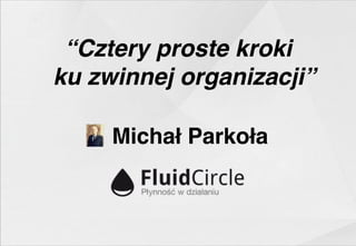 “Cztery proste kroki 
ku zwinnej organizacji”
Michał Parkoła

 