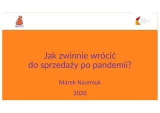 Jak zwinnie wrócić
do sprzedaży po pandemii?
Marek Naumiuk
2020
 