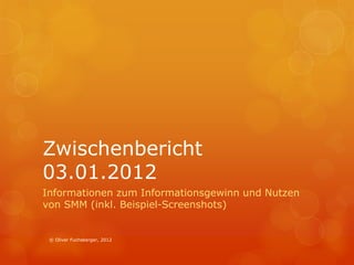 Zwischenbericht
03.01.2012
Informationen zum Informationsgewinn und Nutzen
von SMM (inkl. Beispiel-Screenshots)


 © Oliver Fuchsberger, 2012
 