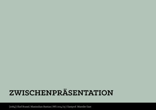 ZWISCHENPRÄSENTATION
[2084] | Karl Russel, Maximilian Bastian | WS 2014/15 | Gastprof. Mareike Gast
 
