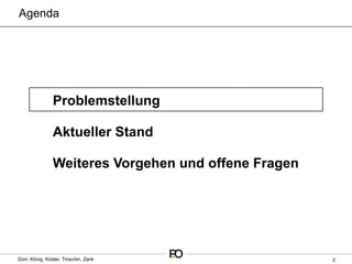 Agenda




                Problemstellung

                Aktueller Stand

                Weiteres Vorgehen und offene Fragen




Dürr, König, Köster, Troschin, Zank                   2
 