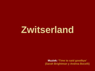 Zwitserland Muziek:  ‘ Time to said goodbye’ (Sarah Brightman y Andrea Bocelli) 