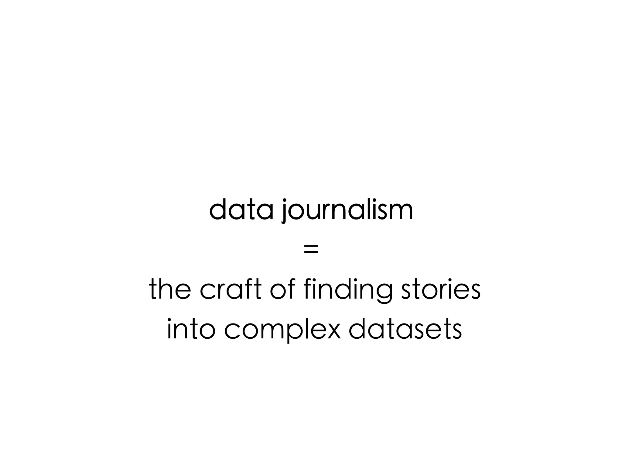 data journalism 	
=	
the craft of finding stories	
into complex datasets	

 