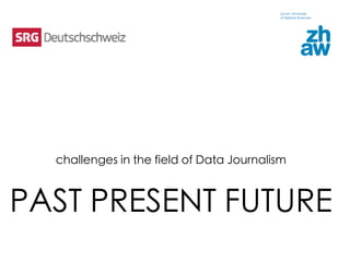 challenges in the field of Data Journalism 	
	

PAST PRESENT FUTURE	

 