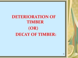 DETERIORATION OF
TIMBER
(OR)
DECAY OF TIMBER:
46
 