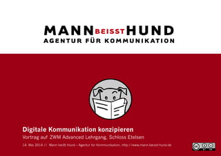 Digitale Kommunikation konzipieren
Vortrag auf ZWM Advanced Lehrgang, Schloss Etelsen
14. Mai 2014 // Mann beißt Hund – Agentur für Kommunikation, http://www.mann-beisst-hund.de
 