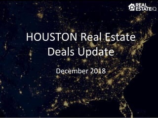 HOUSTON Real Estate
Deals Update
December 2018
 