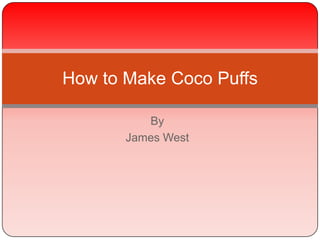 How to Make Coco Puffs

          By
       James West
 