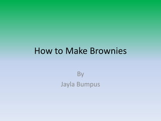 How to Make Brownies

           By
     Jayla Bumpus
 