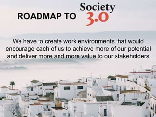 We have to create work environments that would
encourage each of us to achieve more of our potential
and deliver more and more value to our stakeholders
ROADMAP TO
 