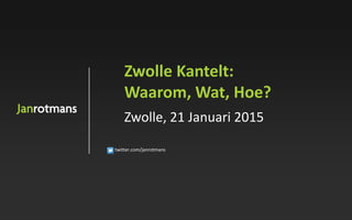 twitter.com/janrotmans
Zwolle Kantelt:
Waarom, Wat, Hoe?
Zwolle, 21 Januari 2015
 