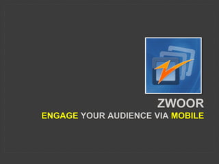 ZWOOR
ENGAGE YOUR AUDIENCE VIA MOBILE
 