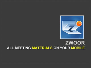 ZWOOR
ALL MEETING MATERIALS ON YOUR MOBILE
 
