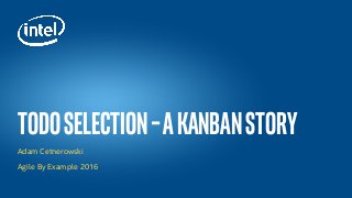 TodoSelection–AkanbanStory
Adam Cetnerowski
Agile By Example 2016
 