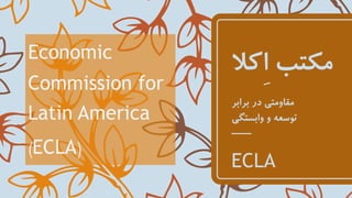‫ِک‬‫ا‬ ‫مكتب‬‫ال‬
‫سیزظط‬
‫برابر‬ ‫در‬ ‫مقاومتی‬
‫وابستگی‬ ‫و‬ ‫توسعه‬
ECLA
Economic
Commission for
Latin America
)ECLA(
 