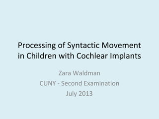 Processing of Syntactic Movement
in Children with Cochlear Implants
Zara Waldman
CUNY - Second Examination
July 2013
 