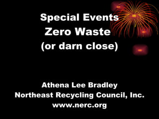 Special Events Zero Waste  (or darn close) Athena Lee Bradley Northeast Recycling Council, Inc. www.nerc.org 