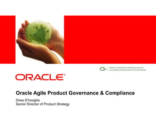 Oracle Agile Product Governance & Compliance Dries D’hooghe Senior Director of Product Strategy 