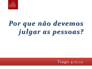 Por que não devemos
julgar as pessoas?
Tiago 4:11,12
 