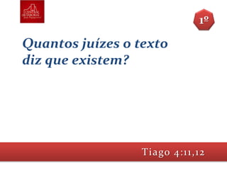 Quantos juízes o texto
diz que existem?
Tiago 4:11,12
1º
 