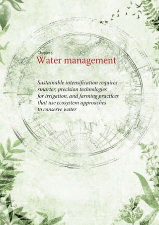 Chapter 5 
Water management 
Sustainable intensification requires 
smarter, precision technologies 
for irrigation, and farming practices 
that use ecosystem approaches 
to conserve water 
 